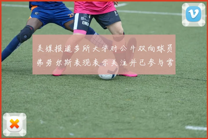 美媒报道多所大学对公牛双向球员弗劳尔斯表现表示关注并已参与常规赛