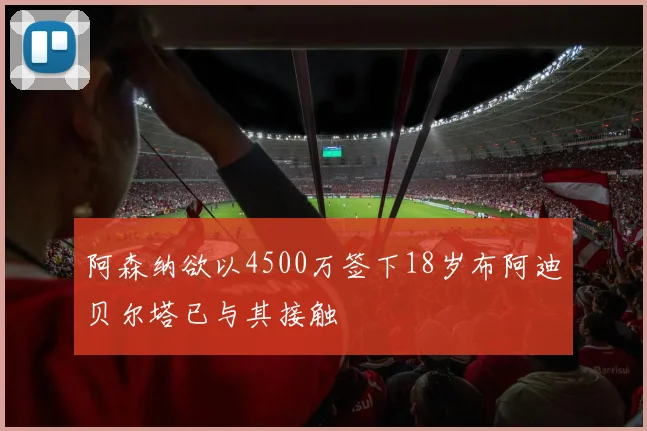 阿森纳欲以4500万签下18岁布阿迪贝尔塔已与其接触