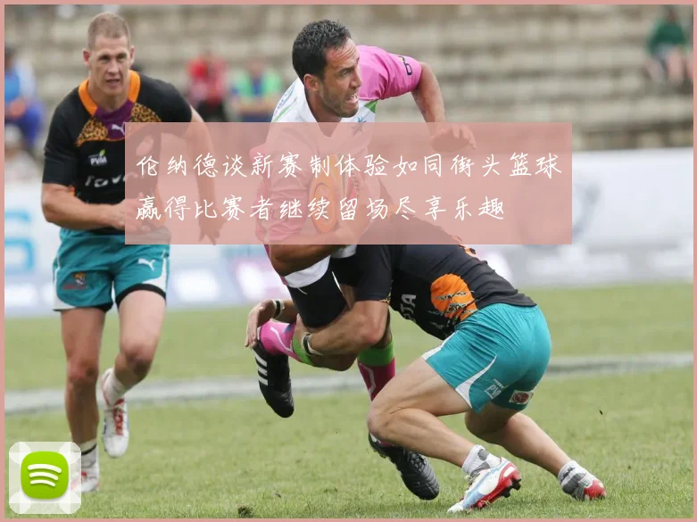 伦纳德谈新赛制体验如同街头篮球赢得比赛者继续留场尽享乐趣