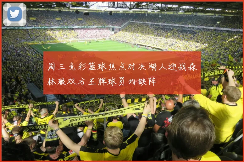 周三竞彩篮球焦点对决湖人迎战森林狼双方王牌球员均缺阵