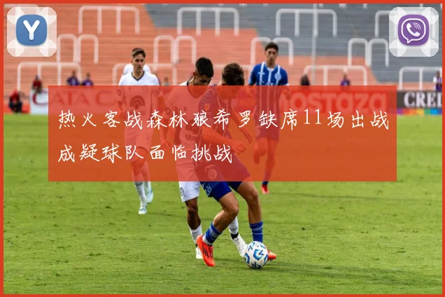 热火客战森林狼希罗缺席11场出战成疑球队面临挑战