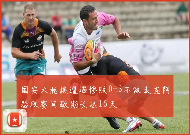 国安大轮换遭遇惨败0-3不敌麦克阿瑟联赛间歇期长达16天