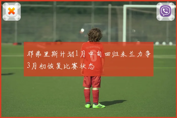 邓弗里斯计划1月中旬回归米兰力争3月初恢复比赛状态