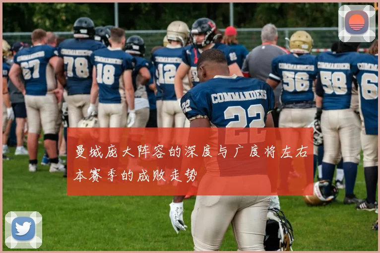 曼城庞大阵容的深度与广度将左右本赛季的成败走势
