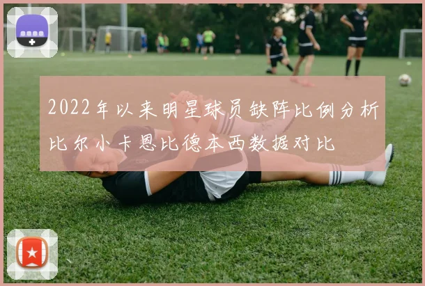 2022年以来明星球员缺阵比例分析比尔小卡恩比德本西数据对比