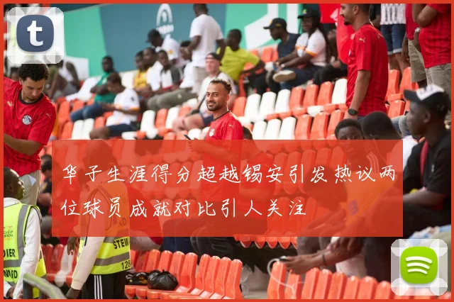 华子生涯得分超越锡安引发热议两位球员成就对比引人关注