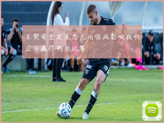 东契奇坚定表态无论伤病影响我们应当赢得那些比赛