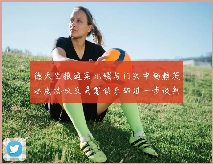 德天空报道莱比锡与门兴中场赖茨达成协议交易需俱乐部进一步谈判