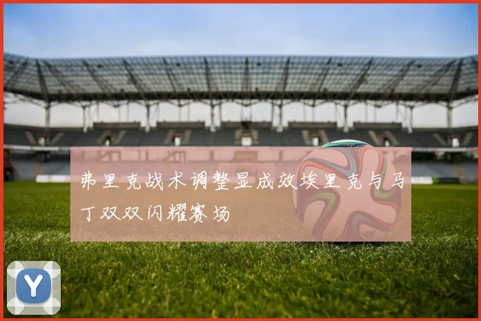 弗里克战术调整显成效埃里克与马丁双双闪耀赛场