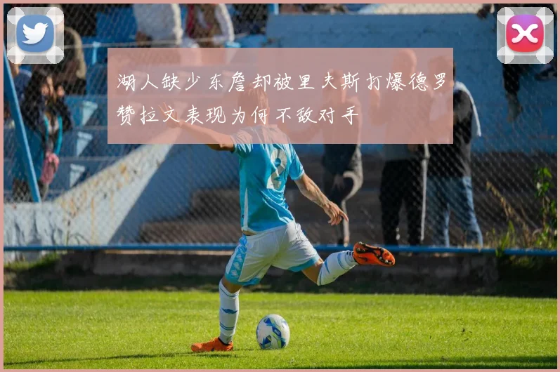 湖人缺少东詹却被里夫斯打爆德罗赞拉文表现为何不敌对手