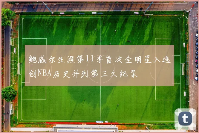鲍威尔生涯第11季首次全明星入选创NBA历史并列第三久纪录