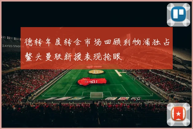 德转年度转会市场回顾利物浦独占鳌头曼联新援表现抢眼